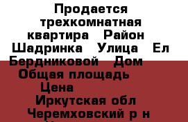 Продается трехкомнатная квартира › Район ­ Шадринка › Улица ­ Ел.Бердниковой › Дом ­ 8 › Общая площадь ­ 62 › Цена ­ 1 250 000 - Иркутская обл., Черемховский р-н, Черемхово г. Недвижимость » Квартиры продажа   . Иркутская обл.